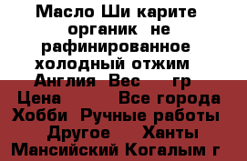 Масло Ши карите, органик, не рафинированное, холодный отжим.  Англия  Вес: 100гр › Цена ­ 449 - Все города Хобби. Ручные работы » Другое   . Ханты-Мансийский,Когалым г.